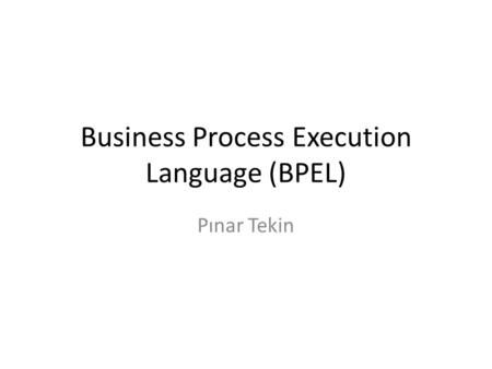 Business Process Execution Language (BPEL) Pınar Tekin.