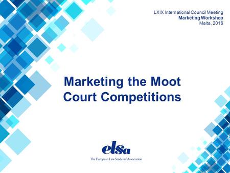 Marketing the Moot Court Competitions LXIX International Council Meeting Marketing Workshop Malta, 2016.