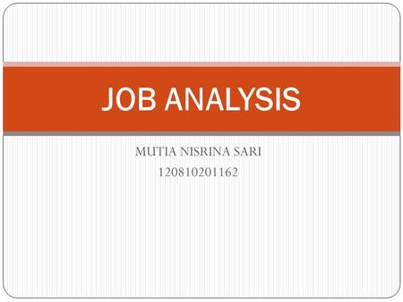 MUTIA NISRINA SARI 120810201162 JOB ANALYSIS. DEFINITION OF JOB ANALYSIS Job analysis is the process of collection and examination of work activities.