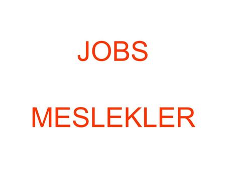 JOBS MESLEKLER. WHAT IS YOUR JOB ? I’M A /AN……………….. WHAT IS YOUR FATHER’S JOB ? HIS HE IS A / AN …………………… WHAT IS YOUR MOTHER’S JOB ? HER SHE.