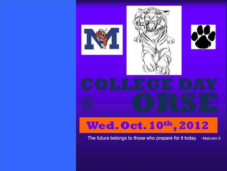 ORSE COLLEGE Wed. Oct. 10 th, 2012 The future belongs to those who prepare for it today. ~Malcolm X.