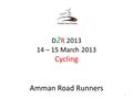 D 2 R 2013 14 – 15 March 2013 Cycling Amman Road Runners 1.