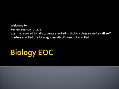 Welcome to Review session for 2013 Exam is required for all students enrolled in Biology class as well as all 10 th graders enrolled in a biology class.