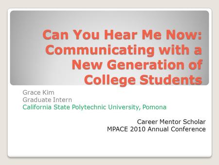 Can You Hear Me Now: Communicating with a New Generation of College Students Grace Kim Graduate Intern California State Polytechnic University, Pomona.