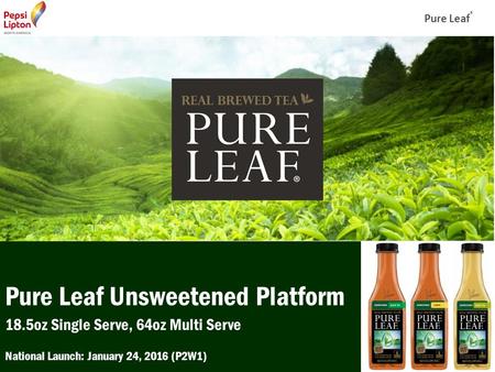 Pure Leaf ® Line Extension & Brand Refresh National Launch: May 18, 2015 (P6W1) Small & Large Format Sell Deck Pure Leaf Unsweetened Platform 18.5oz Single.