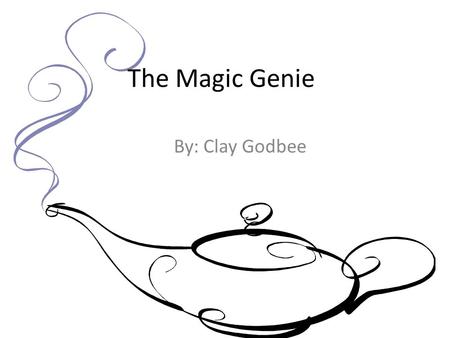 The Magic Genie By: Clay Godbee. Once upon a time there was a magic genie who gave three wishes to whoever summoned him. To summon the genie you would.