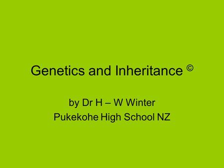 Genetics and Inheritance © by Dr H – W Winter Pukekohe High School NZ.