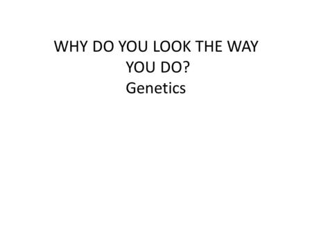 WHY DO YOU LOOK THE WAY YOU DO? Genetics. Physical Traits Can be seen by others Eye color, hair color, height, left handed Acquired Traits Learned skills.