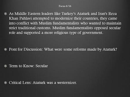 Focus 4/16 As Middle Eastern leaders like Turkey’s Ataturk and Iran’s Reza Khan Pahlavi attempted to modernize their countries, they came into conflict.