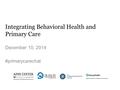 Integrating Behavioral Health and Primary Care December 10, 2014 #primarycarechat.