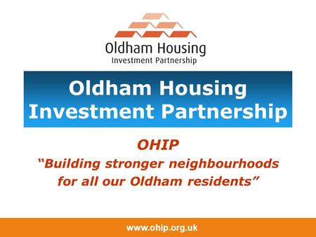 Www.ohip.org.uk Oldham Housing Investment Partnership OHIP “Building stronger neighbourhoods for all our Oldham residents”