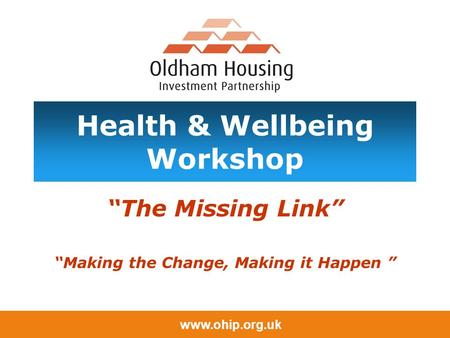 Www.ohip.org.uk Health & Wellbeing Workshop “The Missing Link” “Making the Change, Making it Happen ”