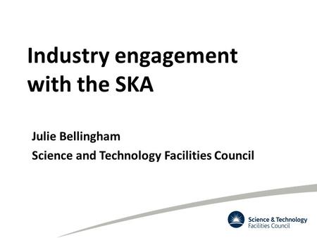 Industry engagement with the SKA Julie Bellingham Science and Technology Facilities Council.