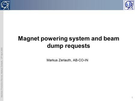 Machine Protection Review, Markus Zerlauth, 12 th April 2005 1 Magnet powering system and beam dump requests Markus Zerlauth, AB-CO-IN.