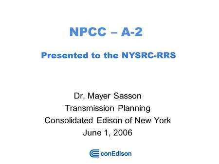 1 NPCC – A-2 Dr. Mayer Sasson Transmission Planning Consolidated Edison of New York June 1, 2006 Presented to the NYSRC-RRS.