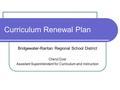 Curriculum Renewal Plan Bridgewater-Raritan Regional School District Cheryl Dyer Assistant Superintendent for Curriculum and Instruction.