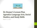 Dr. Harper’s Lesson Plan Agendas: Language Arts, Social Studies, and Study Skills March 4 – 8, 2013.