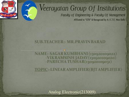 SUB.TEACHER:- MR.PRAVIN BARAD NAME:-SAGAR KUMBHANI (130920109022) -VIKRAMSINH JADAV(130920109020) -PARECHA TUSHAR(130920109031) TOPIC:-LINEAR AMPLIFIER(BJT.