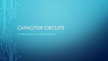 CAPACITOR CIRCUITS IN SERIES, PARALLEL, & COMBO CIRCUITS.