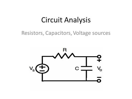 Circuit Analysis Resistors, Capacitors, Voltage sources.