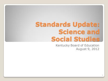 Standards Update: Science and Social Studies Kentucky Board of Education August 9, 2012 1.