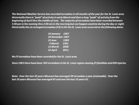 The National Weather Service has recorded tornadoes in all months of the year for the St. Louis area. Historically there is “peak” of activity in early.