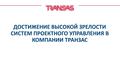 ДОСТИЖЕНИЕ ВЫСОКОЙ ЗРЕЛОСТИ СИСТЕМ ПРОЕКТНОГО УПРАВЛЕНИЯ В КОМПАНИИ ТРАНЗАС.