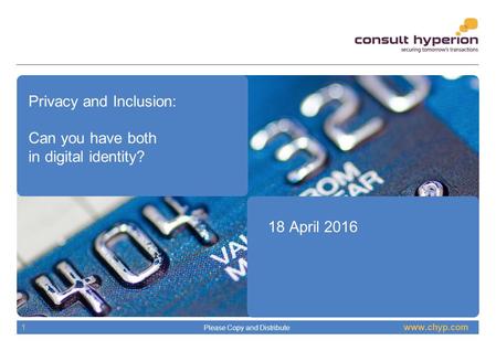 Www.chyp.com Please Copy and Distribute 1 Privacy and Inclusion: Can you have both in digital identity? 18 April 2016.