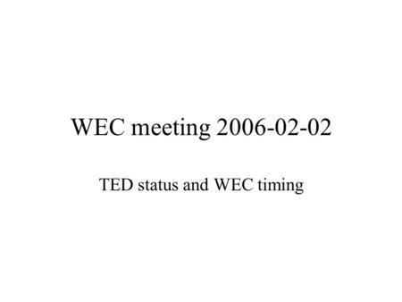 WEC meeting 2006-02-02 TED status and WEC timing.