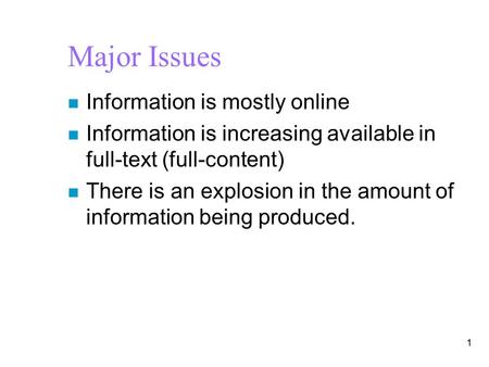 Major Issues n Information is mostly online n Information is increasing available in full-text (full-content) n There is an explosion in the amount of.