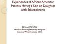 Experiences of African American Parents Having a Son or Daughter with Schizophrenia BJ Kosak MSN, RN SAMHSA Minority Fellowship Program Intensive Winter.