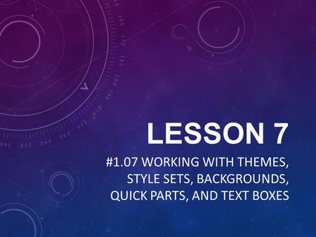 LESSON 7 #1.07 WORKING WITH THEMES, STYLE SETS, BACKGROUNDS, QUICK PARTS, AND TEXT BOXES.