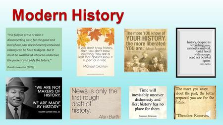 Modern History “It is folly to erase or hide a disconcerting past, for the good and bad of our past are inherently entwined. History can be hard to digest.