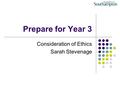 Prepare for Year 3 Consideration of Ethics Sarah Stevenage.