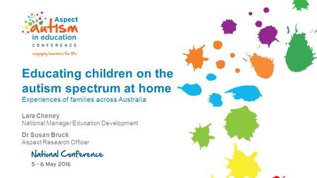 Educating children on the autism spectrum at home Experiences of families across Australia Lara Cheney National Manager Education Development Dr Susan.