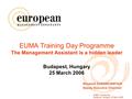 EUMA Training Day Budapest, Hungary, 25 March 2005 EUMA Training Day Programme The Management Assistant is a hidden leader Budapest, Hungary 25 March 2006.