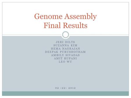 JERI DILTS SUZANNA KIM HEMA NAGRAJAN DEEPAK PURUSHOTHAM AMBILY SIVADAS AMIT RUPANI LEO WU Genome Assembly Final Results 02 -22- 2012.