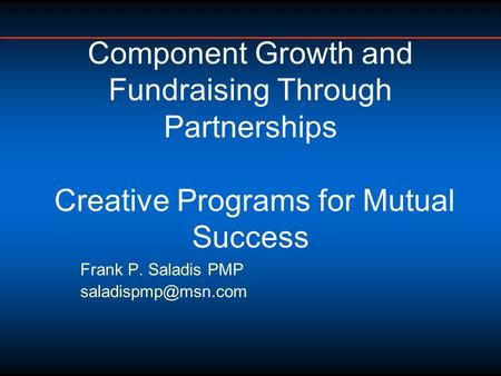 Frank P. Saladis PMP Component Growth and Fundraising Through Partnerships Creative Programs for Mutual Success.