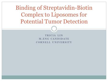 TRICIA LIN M.ENG CANDIDATE CORNELL UNIVERSITY Binding of Streptavidin-Biotin Complex to Liposomes for Potential Tumor Detection.