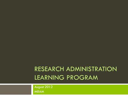 RESEARCH ADMINISTRATION LEARNING PROGRAM August 2012 MRAM.