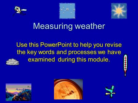 Measuring weather Use this PowerPoint to help you revise the key words and processes we have examined during this module.