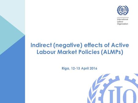 Indirect (negative) effects of Active Labour Market Policies (ALMPs) Riga, 12-13 April 2016.