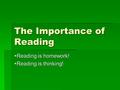 The Importance of Reading  Reading is homework!  Reading is thinking!