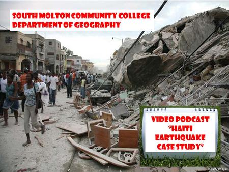 South Molton Community College Department of Geography VIDEO PODCAST “HAITI EARTHQUAKE CASE STUDY”