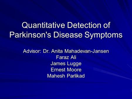 Quantitative Detection of Parkinson's Disease Symptoms Advisor: Dr. Anita Mahadevan-Jansen Faraz Ali James Lugge Ernest Moore Mahesh Parlikad.