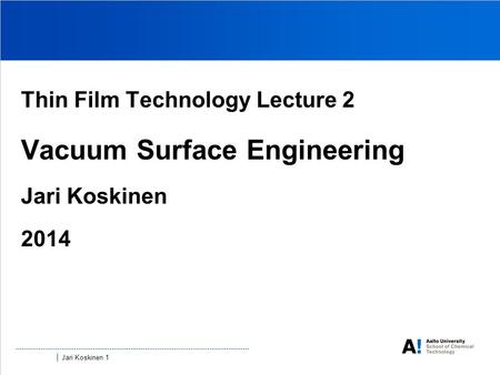 Jari Koskinen 1 Thin Film Technology Lecture 2 Vacuum Surface Engineering Jari Koskinen 2014.