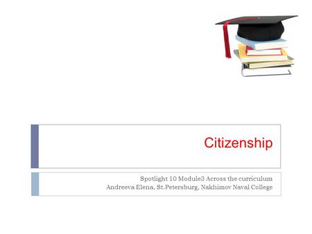 Citizenship Spotlight 10 Module3 Across the curriculum Andreeva Elena, St.Petersburg, Nakhimov Naval College.