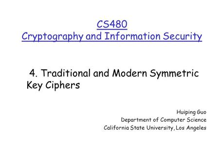 CS480 Cryptography and Information Security Huiping Guo Department of Computer Science California State University, Los Angeles 4. Traditional and Modern.