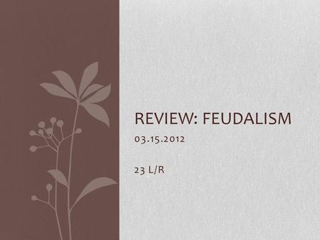 03.15.2012 23 L/R REVIEW: FEUDALISM. Review: Feudalism03.15.2012 DO NOW: 1.Charlemagne’s empire included most of a)Central and western Europe b)Southern.