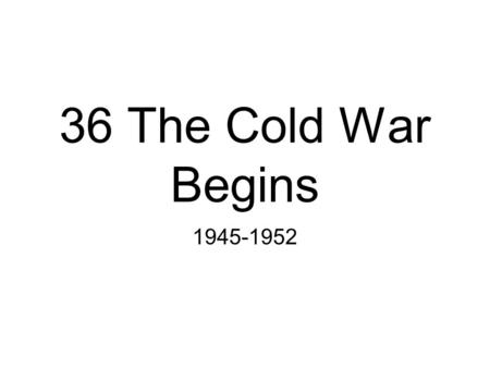 36 The Cold War Begins 1945-1952. Essential Questions Outline the personalities and structures that framed the beginning of the Cold War after the end.